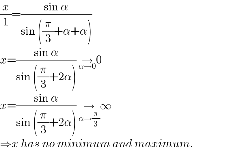 (x/1)=((sin α)/(sin ((π/3)+α+α)))  x=((sin α)/(sin ((π/3)+2α))) →_(α→0) 0  x=((sin α)/(sin ((π/3)+2α))) →_(α→(π/3)) ∞  ⇒x has no minimum and maximum.  