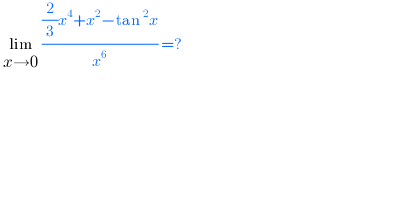  lim_(x→0)  (((2/3)x^4 +x^2 −tan^2 x)/x^6 ) =?  