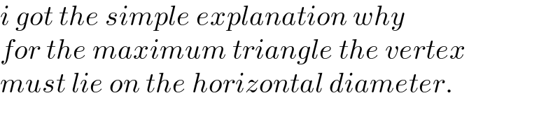 i got the simple explanation why  for the maximum triangle the vertex  must lie on the horizontal diameter.  