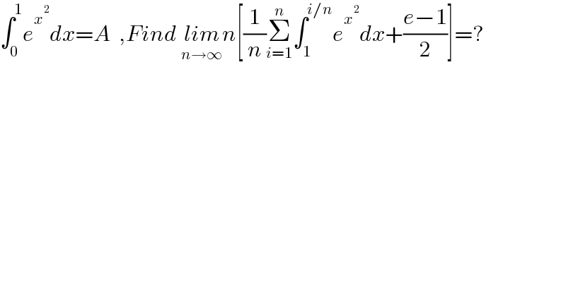∫_0 ^1 e^x^2  dx=A  ,Find lim_(n→∞) n[(1/n)Σ_(i=1) ^n ∫_1 ^(i/n) e^x^2  dx+((e−1)/2)]=?  