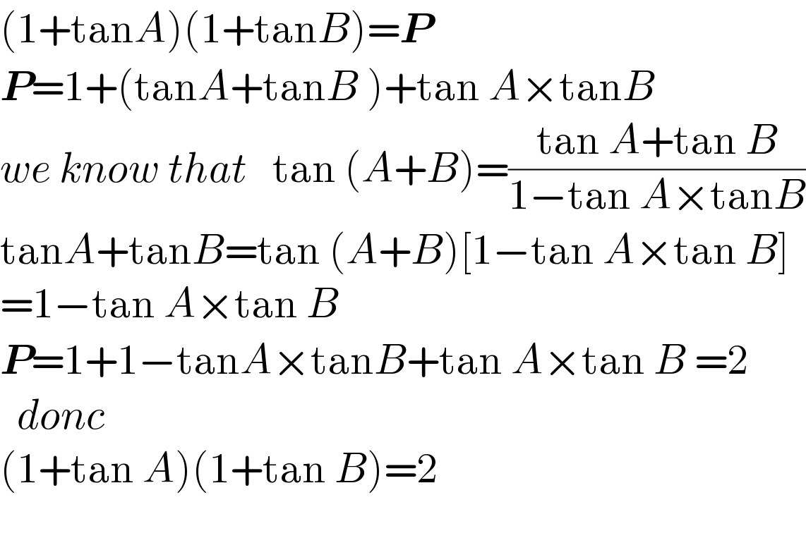 (1+tanA)(1+tanB)=P  P=1+(tanA+tanB )+tan A×tanB  we know that   tan (A+B)=((tan A+tan B)/(1−tan A×tanB))  tanA+tanB=tan (A+B)[1−tan A×tan B]  =1−tan A×tan B  P=1+1−tanA×tanB+tan A×tan B =2    donc  (1+tan A)(1+tan B)=2     