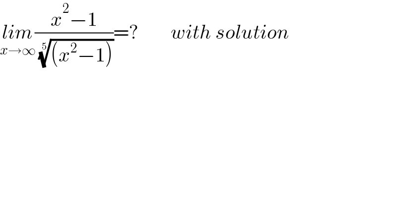 lim_(x→∞) ((x^2 −1)/( (((x^2 −1)))^(1/5) ))=?        with solution  