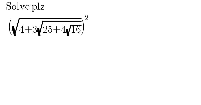    Solve plz      ((√(4+3(√(25+4(√(16)))))))^2   