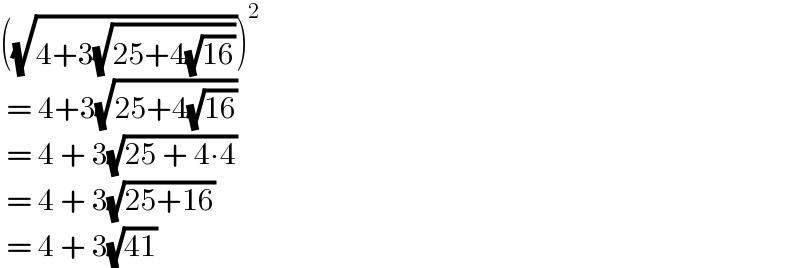 ((√(4+3(√(25+4(√(16)))))))^2      = 4+3(√(25+4(√(16))))    = 4 + 3(√(25 + 4∙4))    = 4 + 3(√(25+16))    = 4 + 3(√(41))  