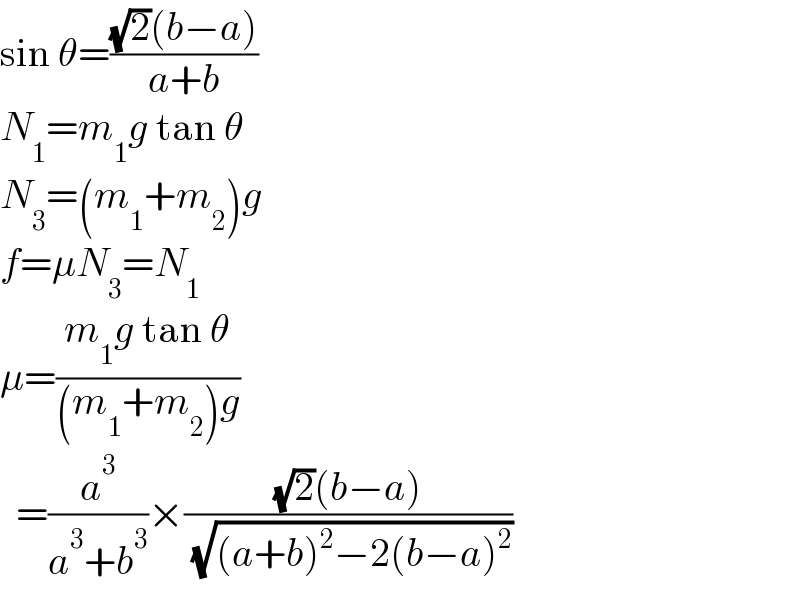 sin θ=(((√2)(b−a))/(a+b))  N_1 =m_1 g tan θ  N_3 =(m_1 +m_2 )g  f=μN_3 =N_1   μ=((m_1 g tan θ)/((m_1 +m_2 )g))    =(a^3 /(a^3 +b^3 ))×(((√2)(b−a))/( (√((a+b)^2 −2(b−a)^2 ))))  