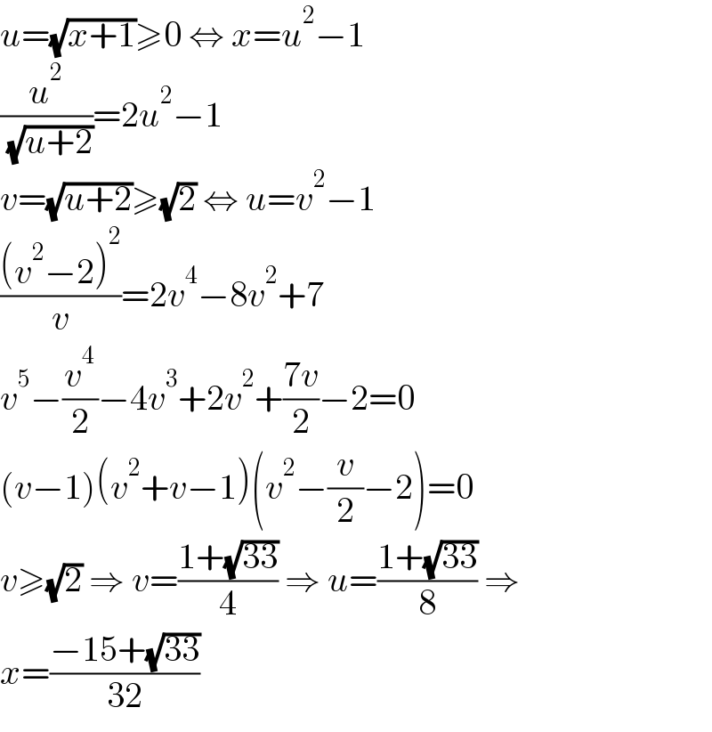 u=(√(x+1))≥0 ⇔ x=u^2 −1  (u^2 /( (√(u+2))))=2u^2 −1  v=(√(u+2))≥(√2) ⇔ u=v^2 −1  (((v^2 −2)^2 )/v)=2v^4 −8v^2 +7  v^5 −(v^4 /2)−4v^3 +2v^2 +((7v)/2)−2=0  (v−1)(v^2 +v−1)(v^2 −(v/2)−2)=0  v≥(√2) ⇒ v=((1+(√(33)))/4) ⇒ u=((1+(√(33)))/8) ⇒  x=((−15+(√(33)))/(32))  