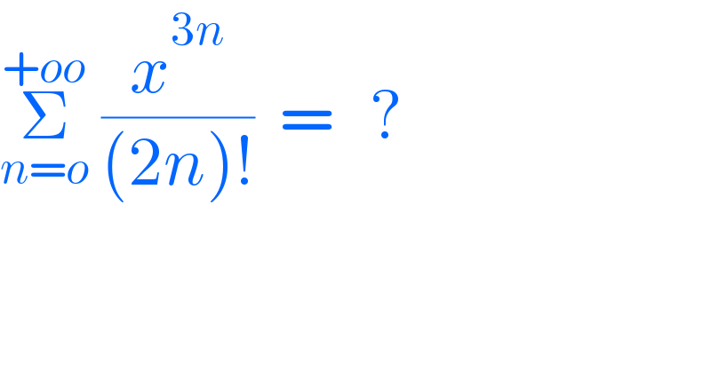 Σ_(n=o) ^(+oo)  (x^(3n) /((2n)!))  =   ?  