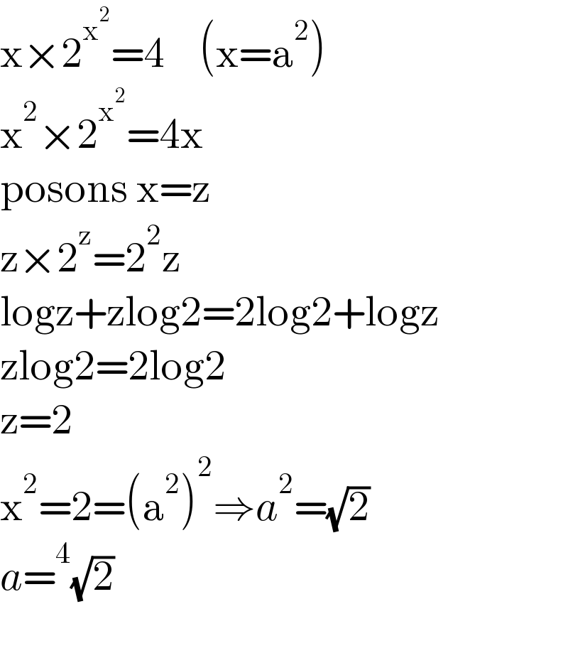 x×2^x^2  =4    (x=a^2 )  x^2 ×2^x^2  =4x  posons x=z  z×2^z =2^2 z  logz+zlog2=2log2+logz  zlog2=2log2  z=2       x^2 =2=(a^2 )^2 ⇒a^2 =(√2)  a=^4 (√2)    