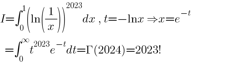 I=∫_0 ^1 (ln((1/x)))^(2023) dx , t=−lnx ⇒x=e^(−t)     =∫_0 ^∞ t^(2023) e^(−t) dt=Γ(2024)=2023!  