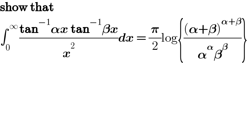 show that  ∫_0 ^( ∞ ) ((tan^(−1) 𝛂x tan^(−1) 𝛃x)/x^2 )dx = (𝛑/2)log{(((𝛂+𝛃)^(𝛂+𝛃) )/(𝛂^𝛂 𝛃^𝛃 ))}   