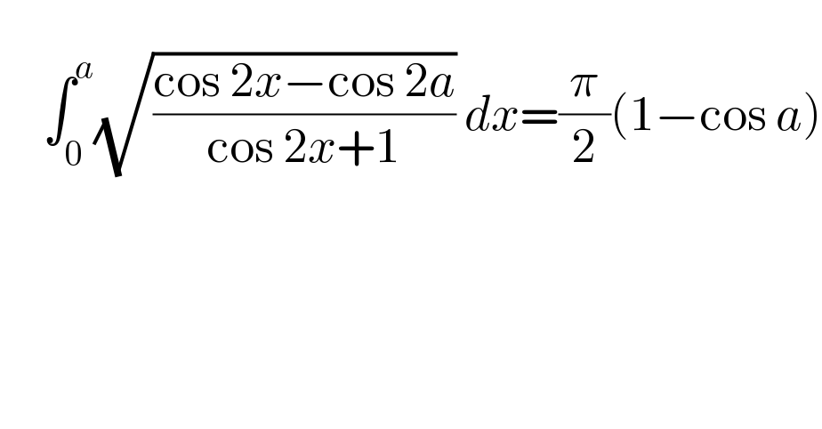         ∫_0 ^a (√((cos 2x−cos 2a)/(cos 2x+1))) dx=(π/2)(1−cos a)        