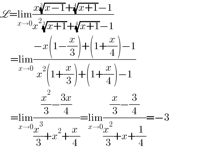 L=lim_(x→0) ((x((x−1))^(1/3) +((x+1))^(1/4) −1)/(x^2 ((x+1))^(1/3) +((x+1))^(1/4) −1))       =lim_(x→0) ((−x(1−(x/3))+(1+(x/4))−1)/(x^2 (1+(x/3))+(1+(x/4))−1))       =lim_(x→0) (((x^2 /3)−((3x)/4))/((x^3 /3)+x^2 +(x/4)))=lim_(x→0) (((x/3)−(3/4))/((x^2 /3)+x+(1/4)))=−3  