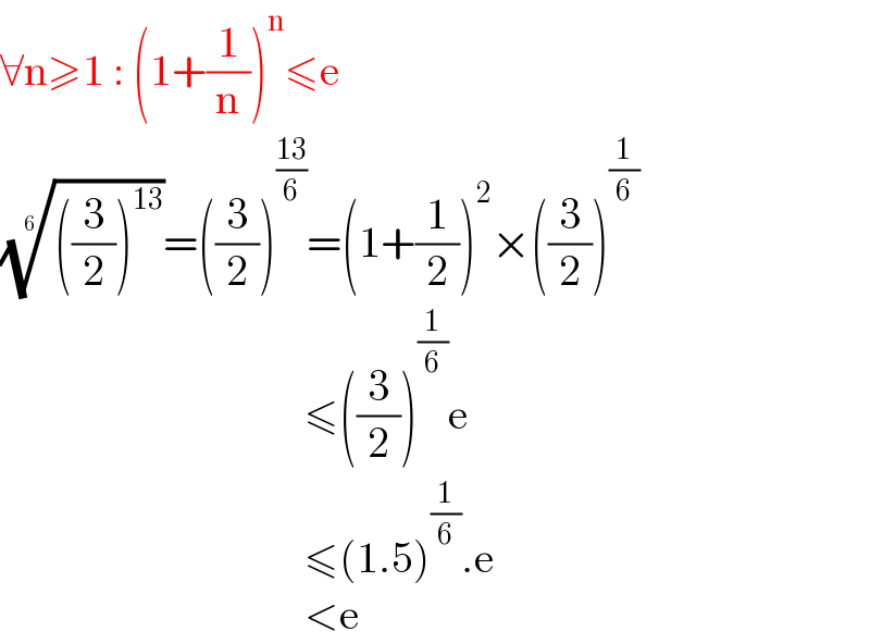 ∀n≥1 : (1+(1/n))^n ≤e  ((((3/2))^(13) ))^(1/6) =((3/2))^((13)/6) =(1+(1/2))^2 ×((3/2))^(1/6)                                      ≤((3/2))^(1/6) e                                     ≤(1.5)^(1/6) .e                                     <e  