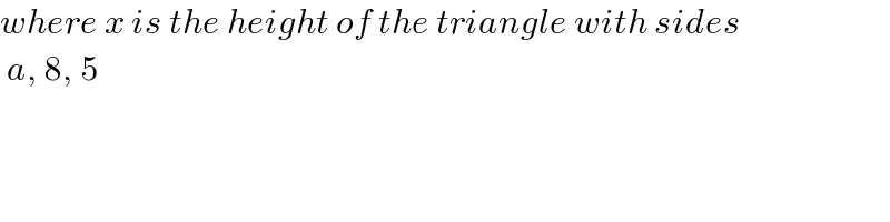 where x is the height of the triangle with sides   a, 8, 5  