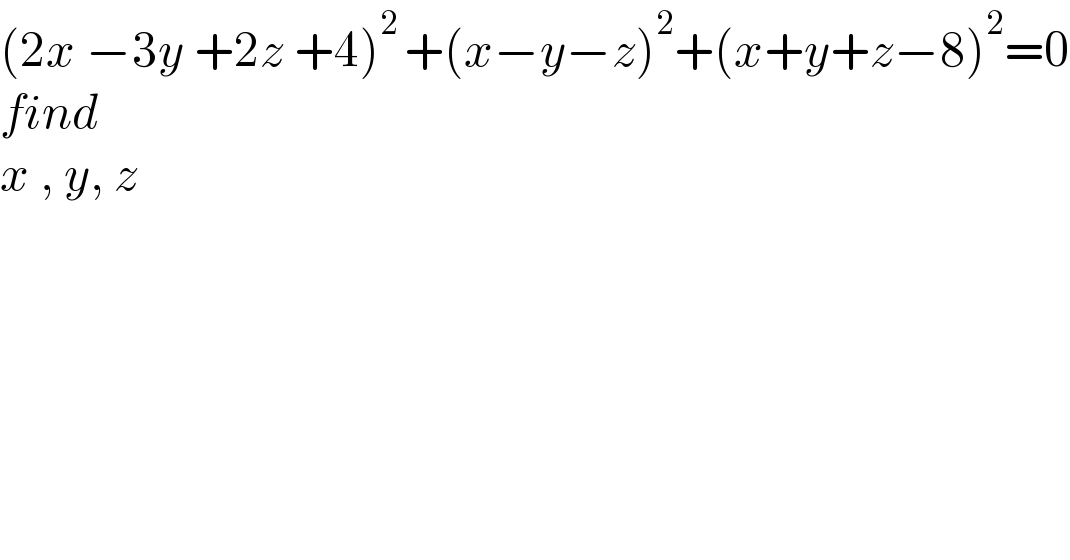 (2x −3y +2z +4)^(2 ) +(x−y−z)^2 +(x+y+z−8)^2 =0  find  x , y, z   