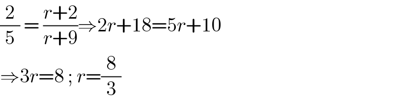 (2/5) = ((r+2)/(r+9))⇒2r+18=5r+10  ⇒3r=8 ; r=(8/3)   