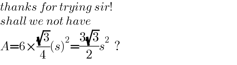 thanks for trying sir!  shall we not have  A=6×((√3)/4)(s)^2 =((3(√3))/2)s^2   ?  