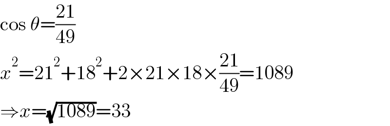 cos θ=((21)/(49))  x^2 =21^2 +18^2 +2×21×18×((21)/(49))=1089  ⇒x=(√(1089))=33  