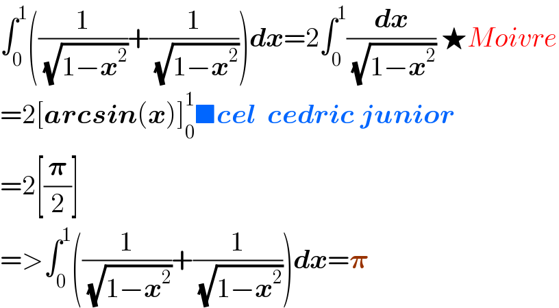 âˆ«_0 ^1 ((1/( (âˆš(1âˆ’x^2 ))))+(1/( (âˆš(1âˆ’x^2 )))))dx=2âˆ«_0 ^1 (dx/( (âˆš(1âˆ’x^2 )))) â˜…Moivre  =2[arcsin(x)]_0 ^1 â– cel  cedric junior  =2[(ð�›‘/2)]  =>âˆ«_0 ^1 ((1/( (âˆš(1âˆ’x^2 ))))+(1/( (âˆš(1âˆ’x^2 )))))dx=ð�›‘  