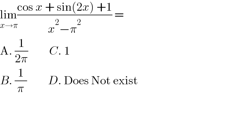 lim_(x→π) ((cos x + sin(2x) +1)/(x^2 −π^2 )) =  A. (1/(2π))         C. 1  B. (1/π)         D. Does Not exist  