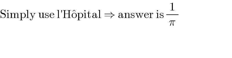 Simply use l′Ho^� pital ⇒ answer is (1/π)  