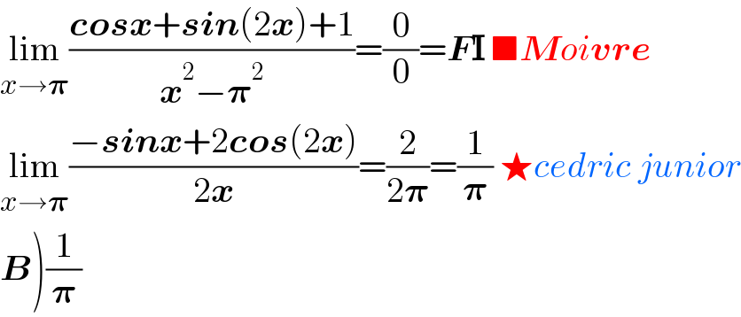 lim_(x→𝛑) ((cosx+sin(2x)+1)/(x^2 −𝛑^2 ))=(0/0)=FI ■Moivre  lim_(x→𝛑) ((−sinx+2cos(2x))/(2x))=(2/(2𝛑))=(1/𝛑) ★cedric junior  B)(1/𝛑)  