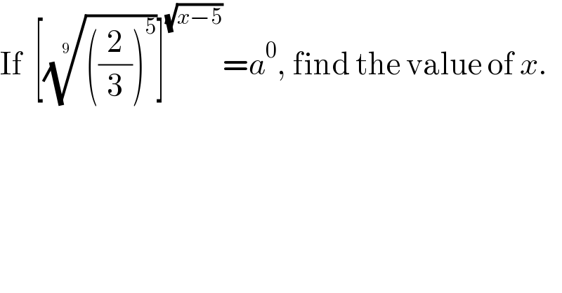 If  [((((2/3))^5 ))^(1/9) ]^(√(x−5)) =a^0 , find the value of x.  