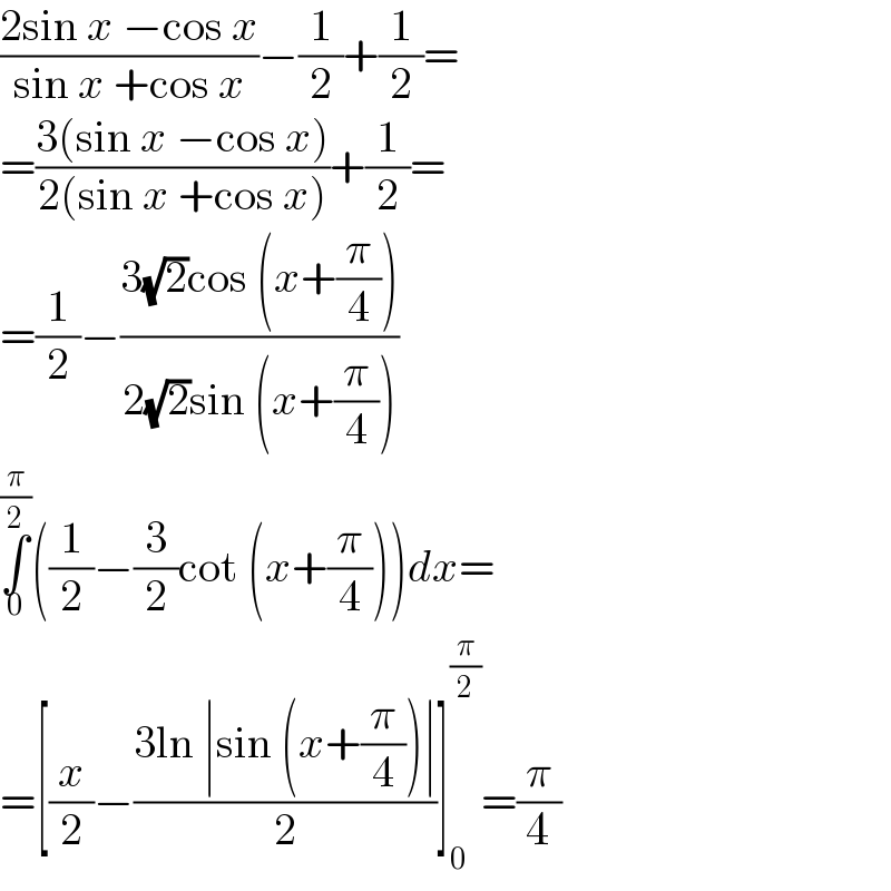 ((2sin x −cos x)/(sin x +cos x))−(1/2)+(1/2)=  =((3(sin x −cos x))/(2(sin x +cos x)))+(1/2)=  =(1/2)−((3(√2)cos (x+(π/4)))/(2(√2)sin (x+(π/4))))  ∫_0 ^(π/2) ((1/2)−(3/2)cot (x+(π/4)))dx=  =[(x/2)−((3ln ∣sin (x+(π/4))∣)/2)]_0 ^(π/2) =(π/4)  