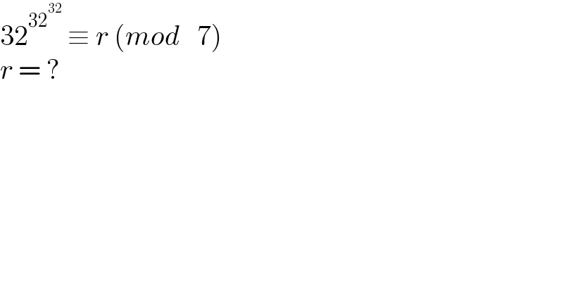 32^(32^(32) )  ≡ r (mod   7)  r = ?  