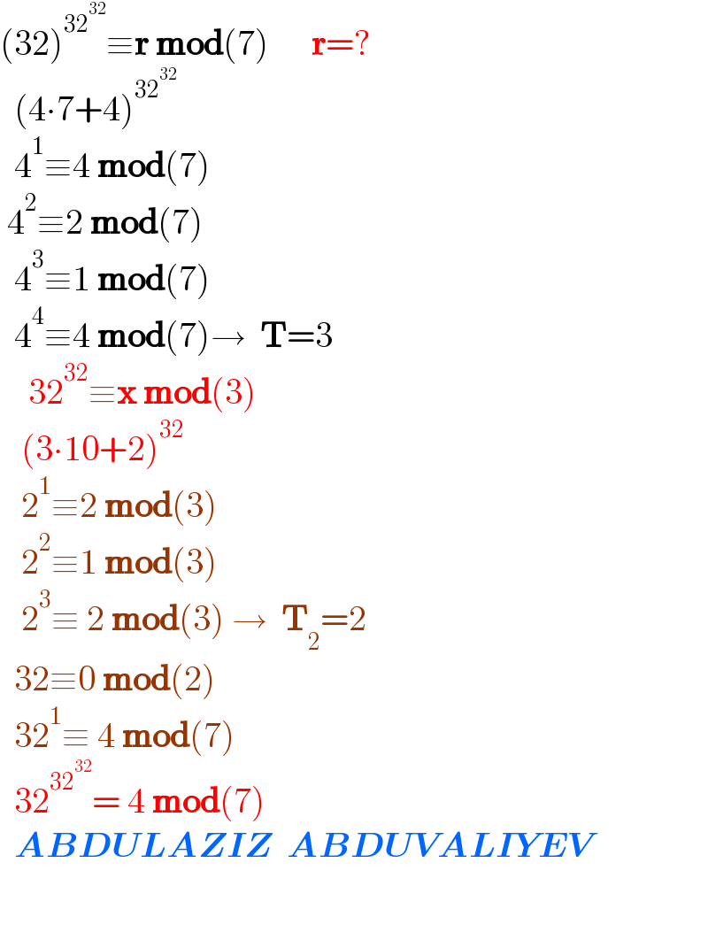 (32)^(32^(32) ) ≡r mod(7)      r=?    (4∙7+4)^(32^(32 ) )     4^1 ≡4 mod(7)   4^2 ≡2 mod(7)    4^3 ≡1 mod(7)    4^4 ≡4 mod(7)→  T=3      32^(32) ≡x mod(3)     (3∙10+2)^(32)      2^1 ≡2 mod(3)     2^2 ≡1 mod(3)     2^3 ≡ 2 mod(3) →  T_2 =2    32≡0 mod(2)    32^1 ≡ 4 mod(7)    32^(32^(32) ) = 4 mod(7)    ABDULAZIZ  ABDUVALIYEV    