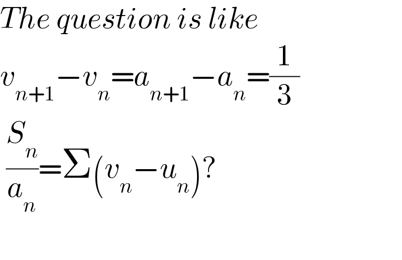 The question is like  v_(n+1) −v_n =a_(n+1) −a_n =(1/3)   (S_n /a_n )=Σ(v_n −u_n )?    