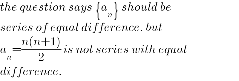 the question says {a_n } should be  series of equal difference. but  a_n =((n(n+1))/2) is not series with equal  difference.  