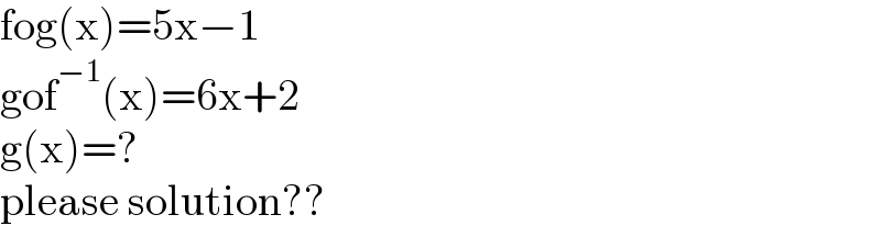 fog(x)=5x−1  gof^(−1) (x)=6x+2  g(x)=?  please solution??  