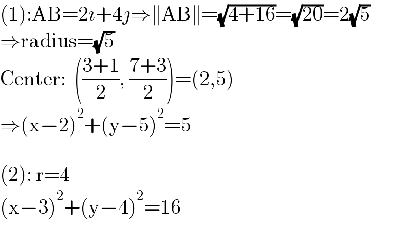 (1):AB=2ı+4ȷ⇒∥AB∥=(√(4+16))=(√(20))=2(√5)  ⇒radius=(√5)  Center:  (((3+1)/2), ((7+3)/2))=(2,5)  ⇒(x−2)^2 +(y−5)^2 =5    (2): r=4  (x−3)^2 +(y−4)^2 =16  