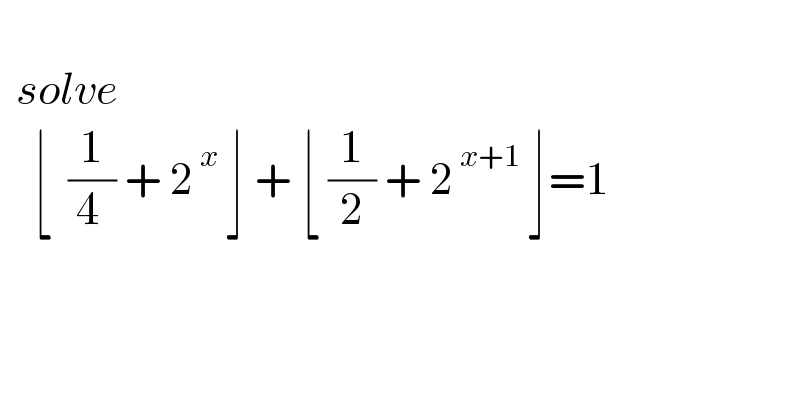     solve      ⌊  (1/(4 )) + 2^( x)  ⌋ + ⌊ (1/2) + 2^( x+1)  ⌋=1    