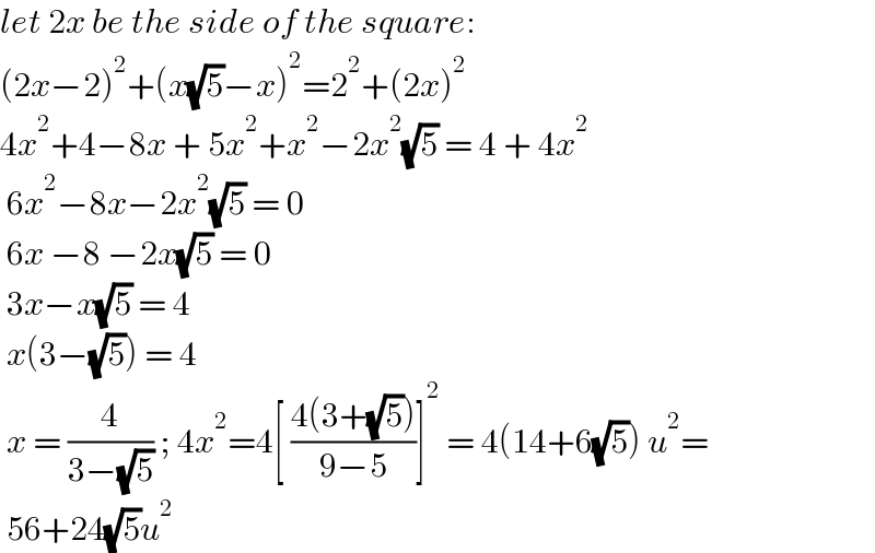 let 2x be the side of the square:  (2x−2)^2 +(x(√5)−x)^2 =2^2 +(2x)^2   4x^2 +4−8x + 5x^2 +x^2 −2x^2 (√5) = 4 + 4x^2    6x^2 −8x−2x^2 (√5) = 0   6x −8 −2x(√5) = 0   3x−x(√5) = 4   x(3−(√5)) = 4   x = (4/(3−(√5))) ; 4x^2 =4[ ((4(3+(√5)))/(9−5))]^2  = 4(14+6(√5)) u^2 =   56+24(√5)u^2   