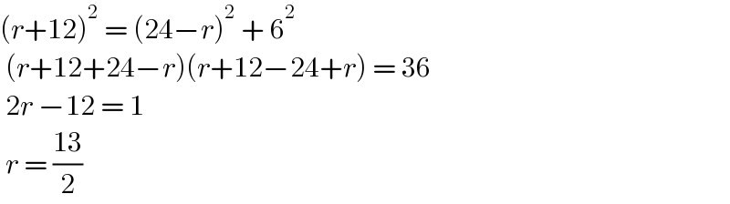 (r+12)^2  = (24−r)^2  + 6^2    (r+12+24−r)(r+12−24+r) = 36   2r −12 = 1   r = ((13)/2)  