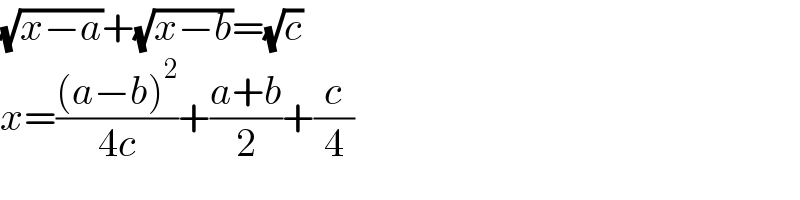 (√(x−a))+(√(x−b))=(√c)  x=(((a−b)^2 )/(4c))+((a+b)/2)+(c/4)  