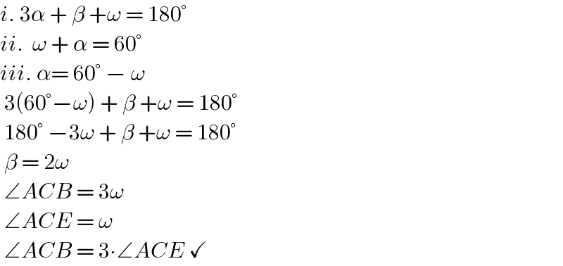 i. 3α + β +ω = 180°  ii.  ω + α = 60°  iii. α= 60° − ω   3(60°−ω) + β +ω = 180°   180° −3ω + β +ω = 180°   β = 2ω   ∠ACB = 3ω   ∠ACE = ω    ∠ACB = 3∙∠ACE ✓  