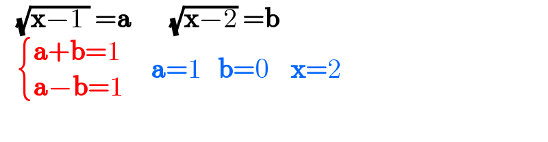    (√(x−1 )) =a       (√(x−2)) =b      { ((a+b=1)),((a−b=1)) :}     a=1   b=0    x=2    