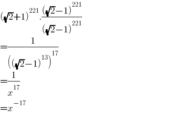 ((√2)+1)^(221) .((((√2)−1)^(221) )/(((√2)−1)^(221) ))  =(1/((((√2)−1)^(13) )^(17) ))  =(1/x^(17) )  =x^(−17)   