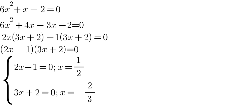 6x^2 + x − 2 = 0  6x^2  + 4x − 3x −2=0   2x(3x + 2) −1(3x + 2) = 0  (2x − 1)(3x + 2)=0    { ((2x−1 = 0; x = (1/2))),((3x + 2 = 0; x = −(2/3) )) :}  