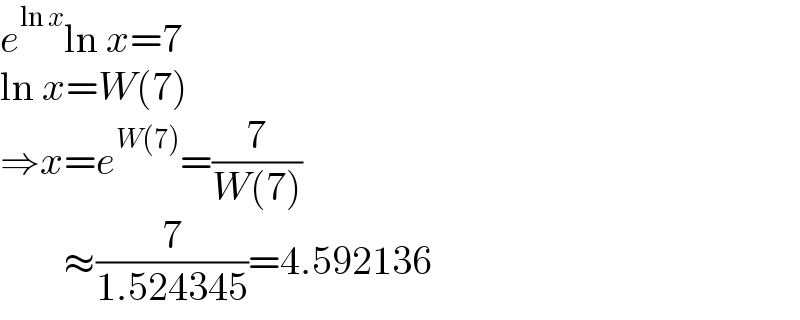 e^(ln x) ln x=7  ln x=W(7)  ⇒x=e^(W(7)) =(7/(W(7)))          ≈(7/(1.524345))=4.592136  