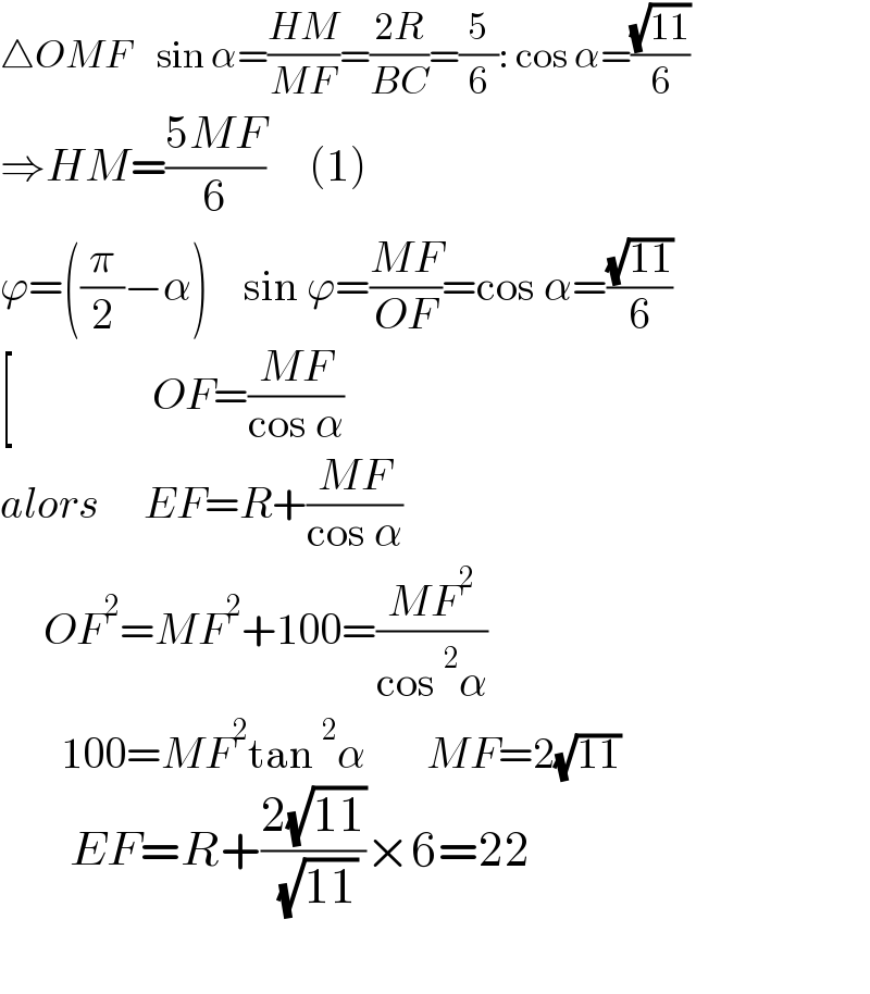 △OMF    sin α=((HM)/(MF))=((2R)/(BC))=(5/6): cos α=((√(11))/6)  ⇒HM=((5MF)/6)     (1)  ϕ=((π/2)−α)    sin ϕ=((MF)/(OF))=cos α=((√(11))/6)  [                OF=((MF)/(cos α))  alors     EF=R+((MF)/(cos α))       OF^2 =MF^2 +100=((MF^2 )/(cos^2 α))         100=MF^2 tan^2 α       MF=2(√(11))           EF=R+((2(√(11)))/( (√(11))))×6=22                                  