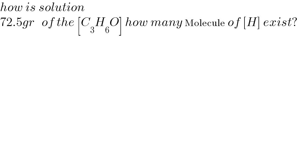 how is solution  72.5gr   of the [C_3 H_6 O] how many Molecule of [H] exist?  