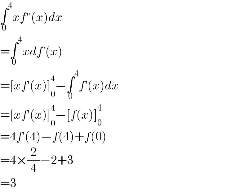 ∫^4 _0 xf′′(x)dx  =∫^4 _0 xdf′(x)  =[xf′(x)]_0 ^4 −∫^4 _0 f′(x)dx  =[xf′(x)]_0 ^4 −[f(x)]_0 ^4   =4f′(4)−f(4)+f(0)  =4×(2/4)−2+3  =3  