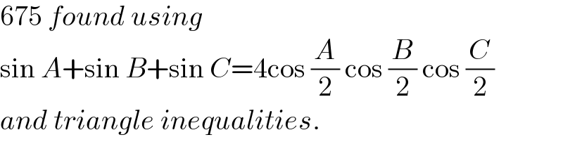 675 found using   sin A+sin B+sin C=4cos (A/2) cos (B/2) cos (C/2)  and triangle inequalities.  