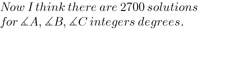 Now I think there are 2700 solutions   for ∡A, ∡B, ∡C integers degrees.  