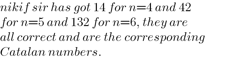 nikif sir has got 14 for n=4 and 42  for n=5 and 132 for n=6, they are  all correct and are the corresponding  Catalan numbers.  