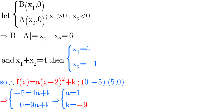  let  { ((B(x_1 ,0))),((A(x_2 ,0))) :}; x_1 >0 , x_2 <0  ⇒∣B−A∣= x_1 −x_2 = 6    and x_1 +x_2 =4 then  { ((x_1 =5)),((x_2 =−1)) :}  so ∴ f(x)=a(x−2)^2 +k ; (0,−5),(5,0)  ⇒ { ((−5=4a+k)),((    0=9a+k)) :} ⇒ { ((a=1)),((k=−9)) :}  